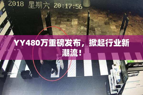 YY480万重磅发布，掀起行业新潮流！