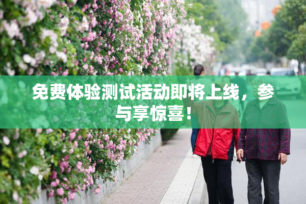 免费体验测试活动即将上线，参与享惊喜！