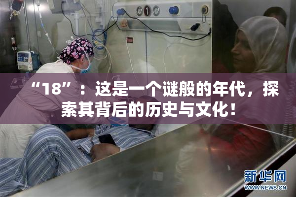 “18”：这是一个谜般的年代，探索其背后的历史与文化！