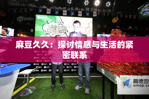 麻豆久久：探讨情感与生活的紧密联系