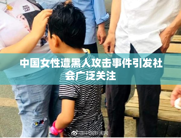 中国女性遭黑人攻击事件引发社会广泛关注