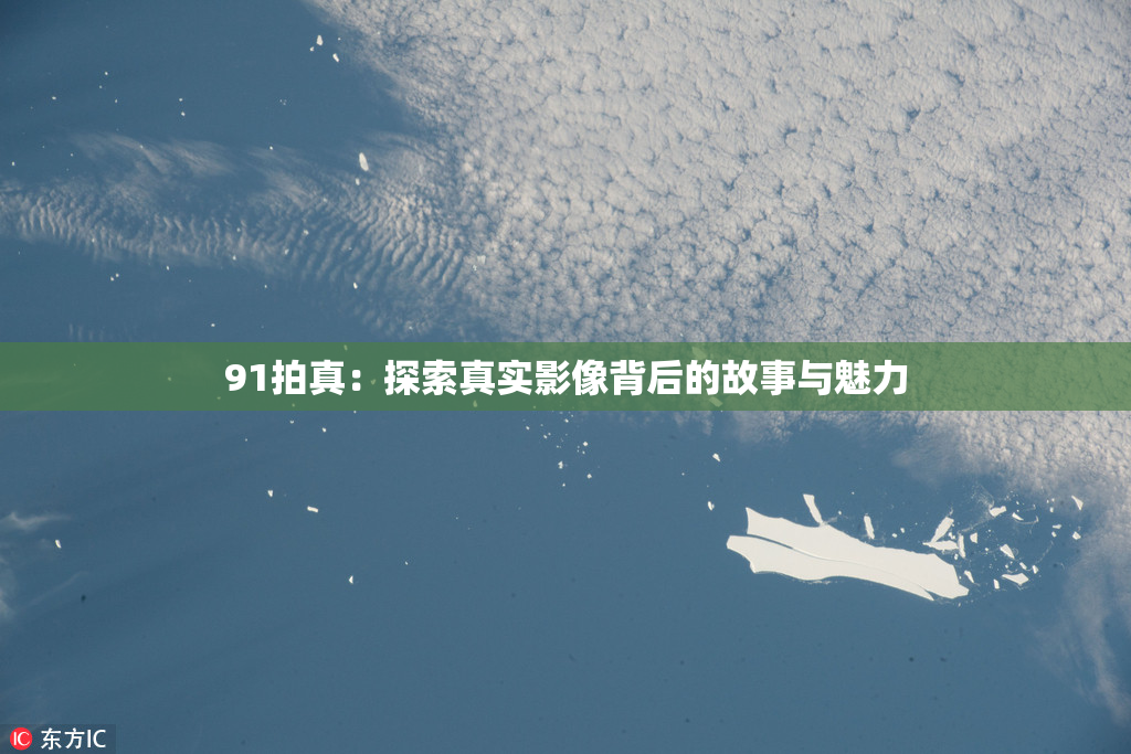 91拍真：探索真实影像背后的故事与魅力
