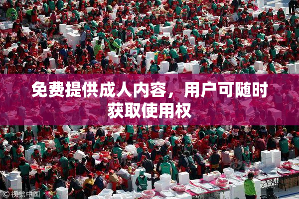 免费提供成人内容，用户可随时获取使用权