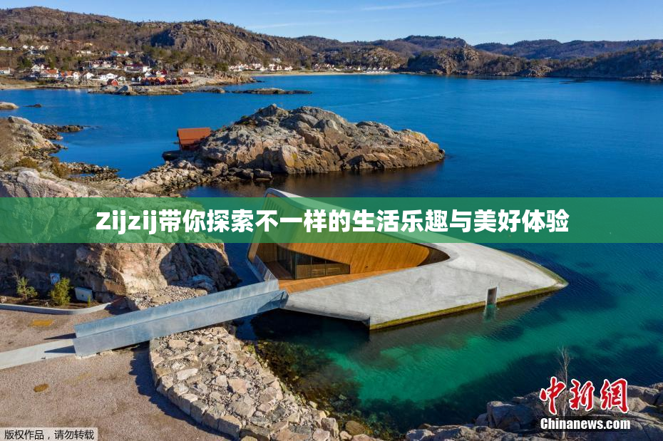 Zijzij带你探索不一样的生活乐趣与美好体验