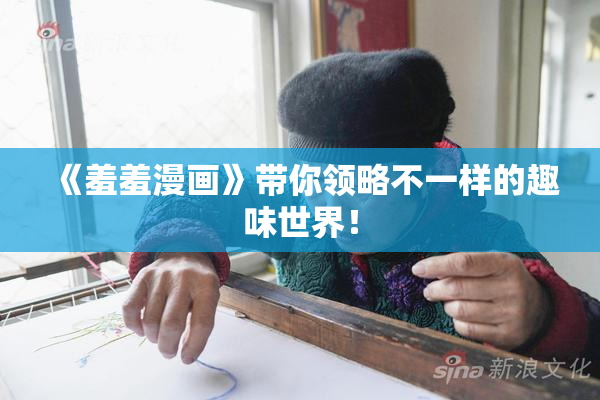 《羞羞漫画》带你领略不一样的趣味世界！