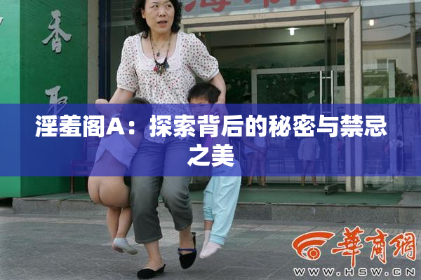 淫羞阁A：探索背后的秘密与禁忌之美