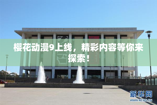 樱花动漫9上线，精彩内容等你来探索！