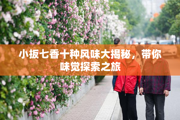 小扳七香十种风味大揭秘，带你味觉探索之旅