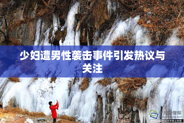 少妇遭男性袭击事件引发热议与关注