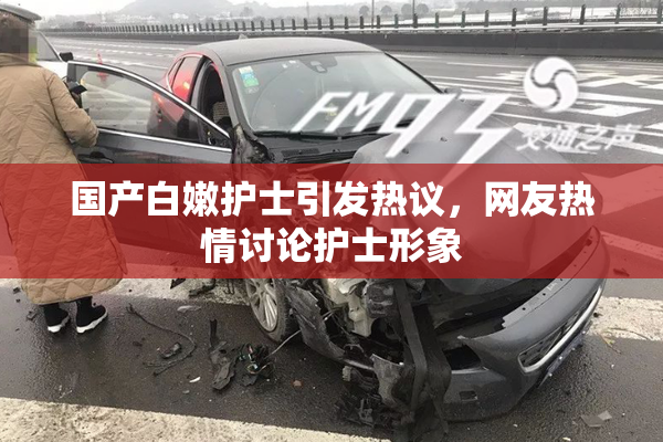 国产白嫩护士引发热议，网友热情讨论护士形象