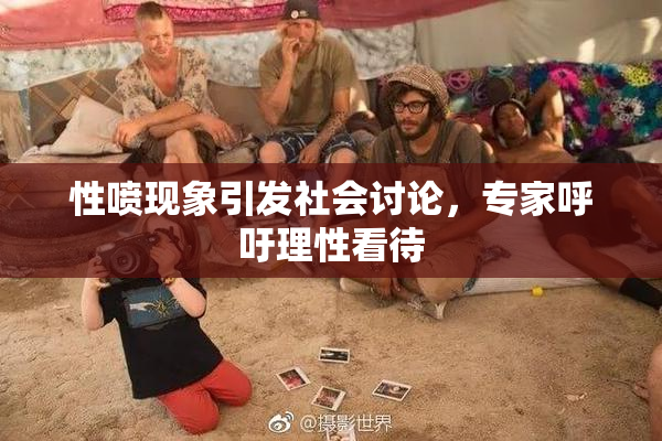 性喷现象引发社会讨论，专家呼吁理性看待