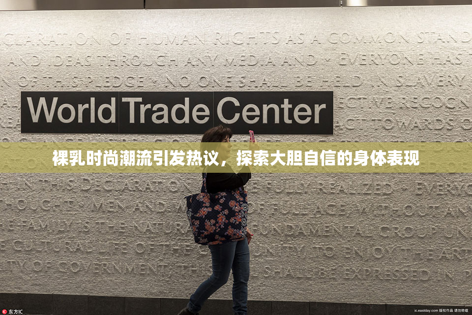 裸乳时尚潮流引发热议，探索大胆自信的身体表现