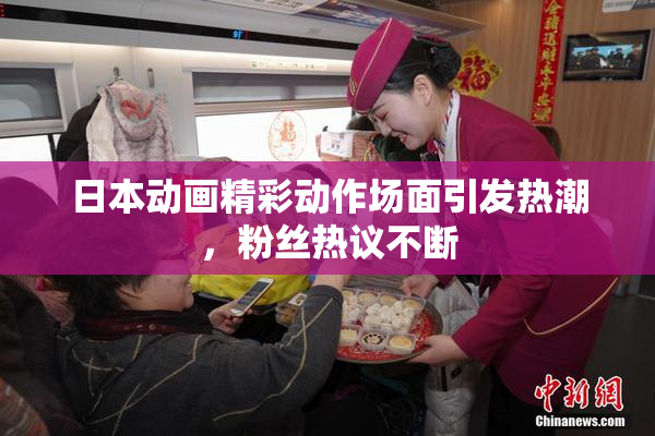 日本动画精彩动作场面引发热潮，粉丝热议不断
