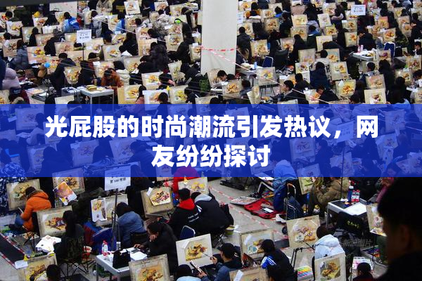 光屁股的时尚潮流引发热议，网友纷纷探讨