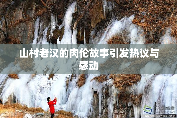 山村老汉的肉伦故事引发热议与感动