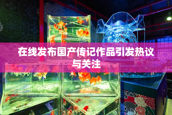 在线发布国产传记作品引发热议与关注