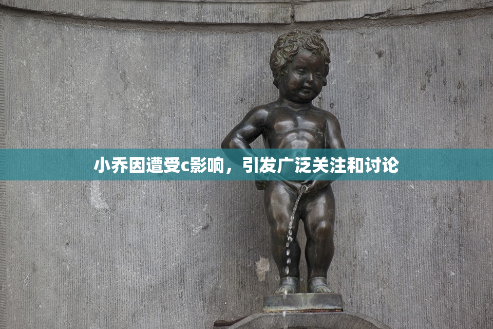 小乔因遭受c影响，引发广泛关注和讨论