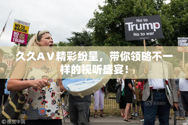 久久AⅤ精彩纷呈，带你领略不一样的视听盛宴！