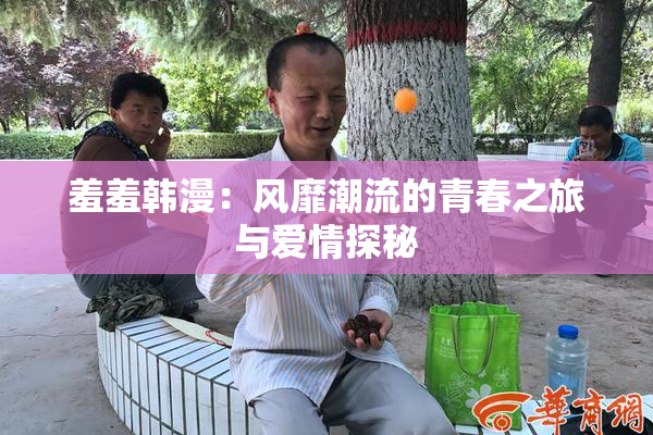 羞羞韩漫：风靡潮流的青春之旅与爱情探秘