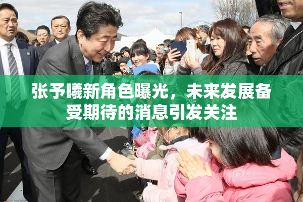 张予曦新角色曝光，未来发展备受期待的消息引发关注