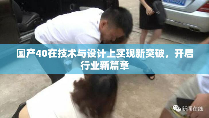 国产40在技术与设计上实现新突破，开启行业新篇章