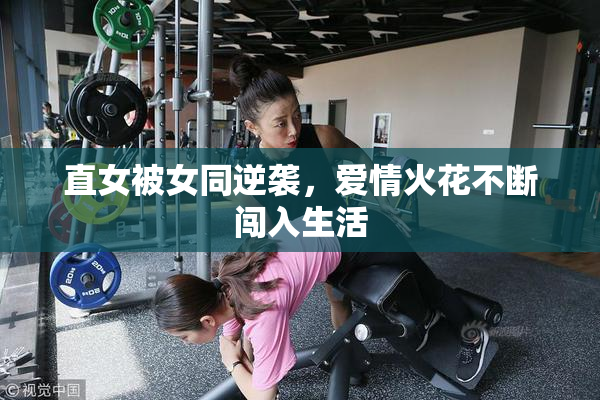 直女被女同逆袭，爱情火花不断闯入生活