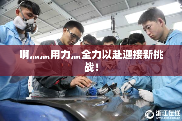 啊灬灬用力灬全力以赴迎接新挑战！