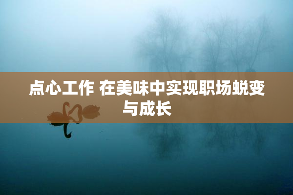 点心工作 在美味中实现职场蜕变与成长