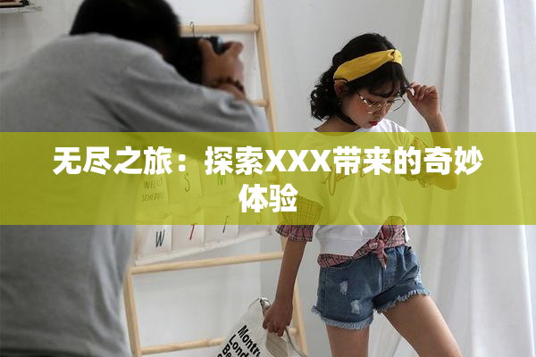 无尽之旅：探索XXX带来的奇妙体验