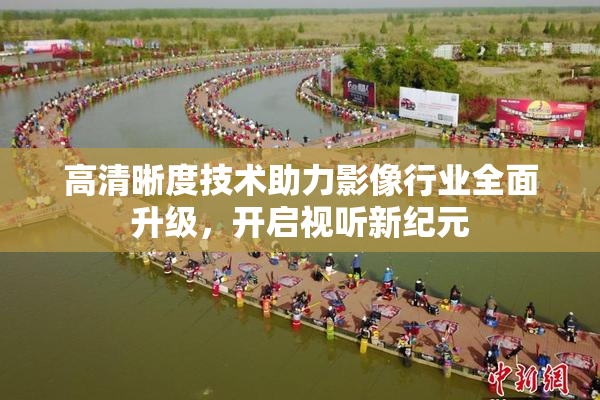 高清晰度技术助力影像行业全面升级，开启视听新纪元