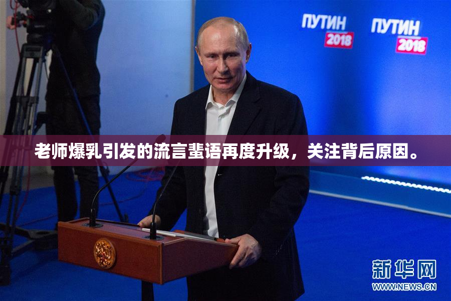 老师爆乳引发的流言蜚语再度升级，关注背后原因。