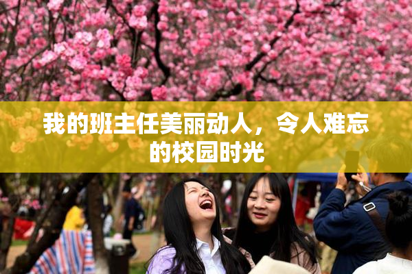 我的班主任美丽动人，令人难忘的校园时光