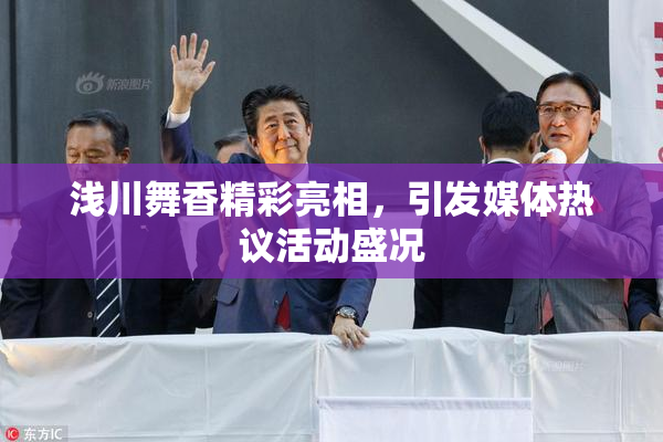 浅川舞香精彩亮相，引发媒体热议活动盛况
