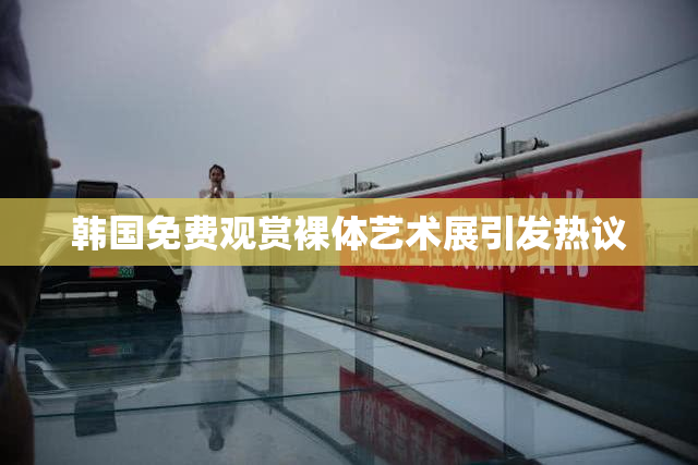韩国免费观赏裸体艺术展引发热议