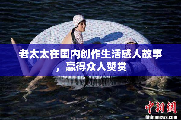 老太太在国内创作生活感人故事，赢得众人赞赏