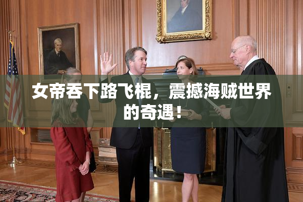 女帝吞下路飞棍，震撼海贼世界的奇遇！