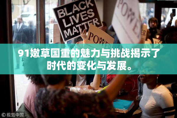 91嫩草国重的魅力与挑战揭示了时代的变化与发展。