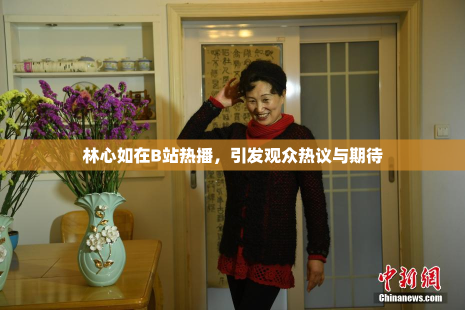 林心如在B站热播，引发观众热议与期待