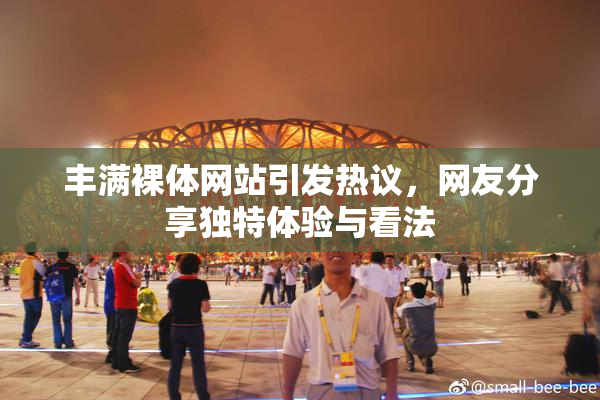 丰满裸体网站引发热议，网友分享独特体验与看法