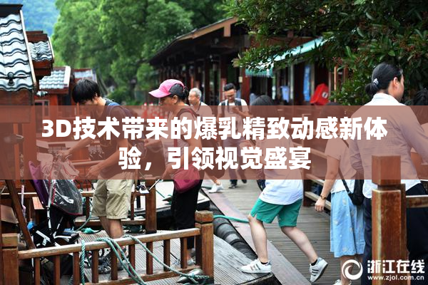 3D技术带来的爆乳精致动感新体验，引领视觉盛宴