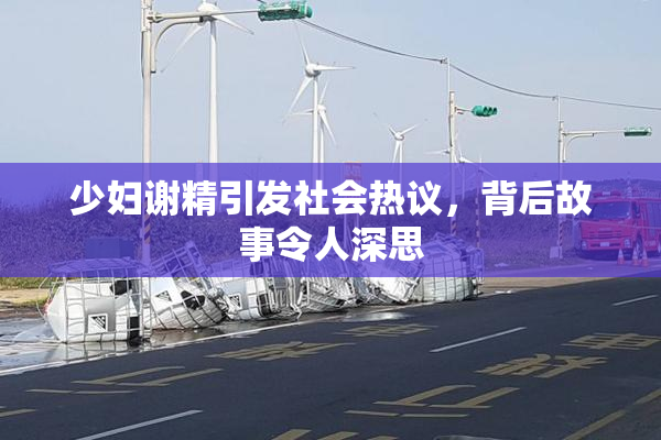 少妇谢精引发社会热议，背后故事令人深思