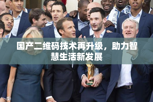 国产二维码技术再升级，助力智慧生活新发展