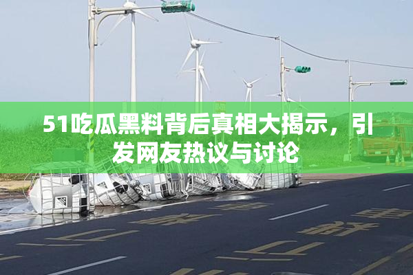 51吃瓜黑料背后真相大揭示，引发网友热议与讨论