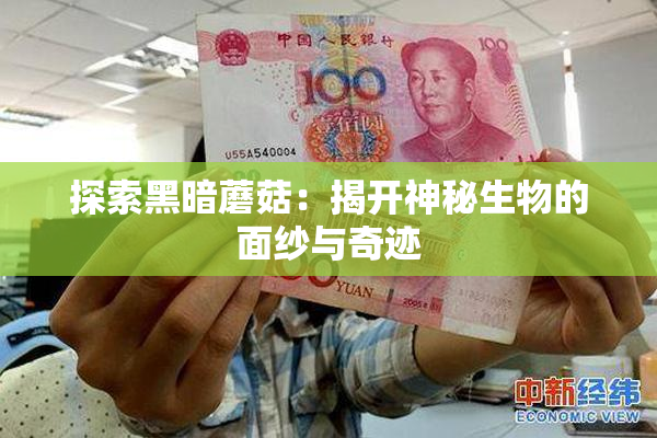探索黑暗蘑菇：揭开神秘生物的面纱与奇迹