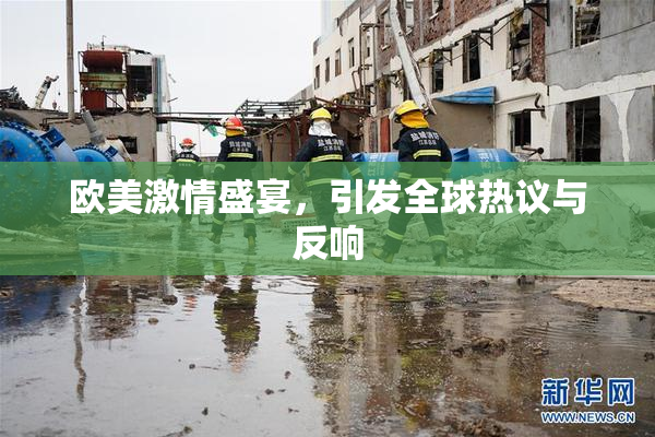 欧美激情盛宴，引发全球热议与反响