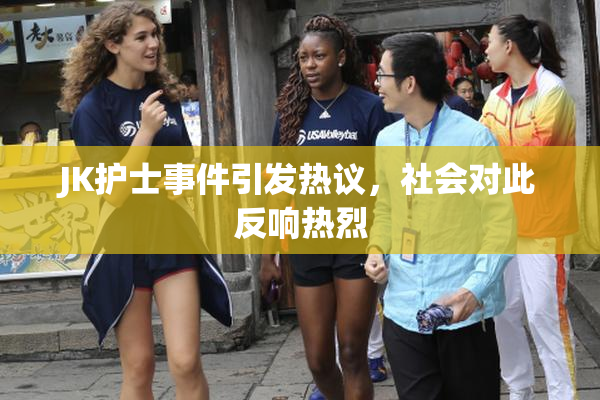 JK护士事件引发热议，社会对此反响热烈