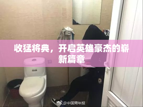 收猛将典，开启英雄豪杰的崭新篇章