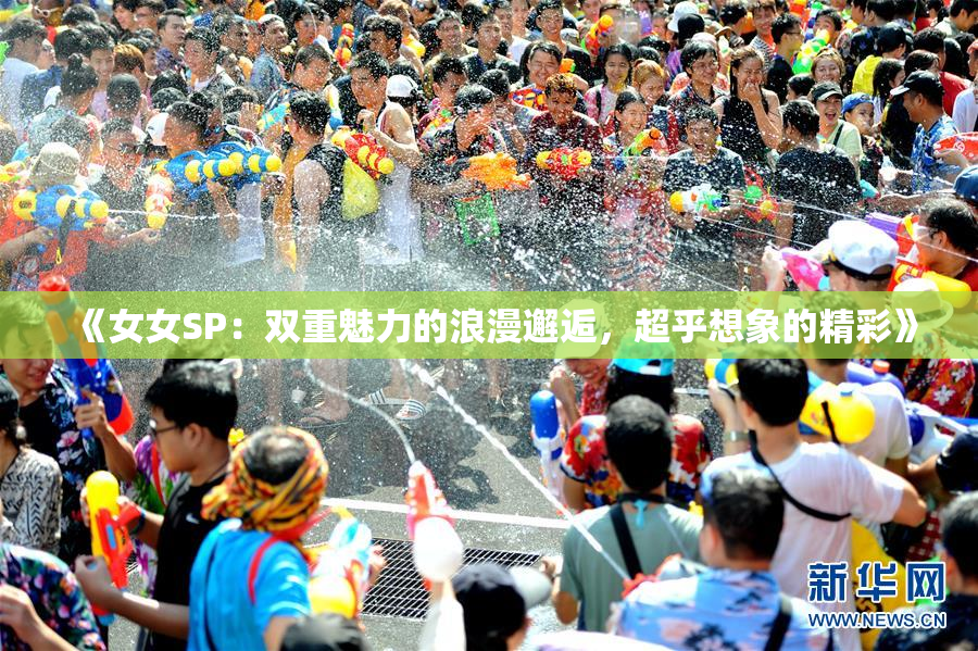 《女女SP：双重魅力的浪漫邂逅，超乎想象的精彩》