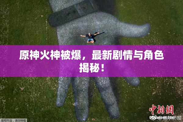 原神火神被爆，最新剧情与角色揭秘！
