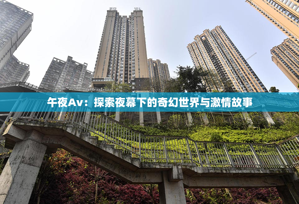 午夜Av：探索夜幕下的奇幻世界与激情故事